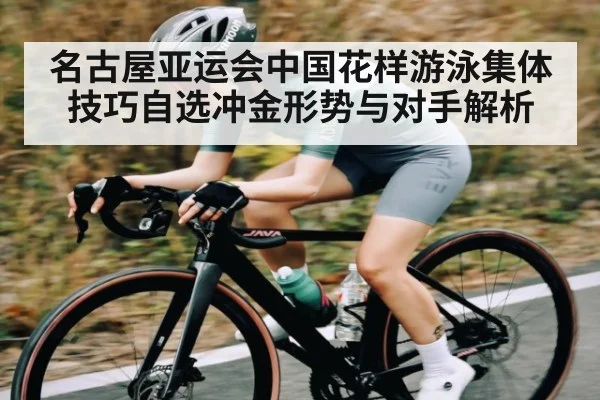 名古屋亚运会中国花样游泳集体技巧自选冲金形势与对手解析